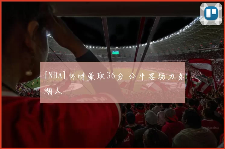 [NBA]怀特豪取36分 公牛客场力克湖人