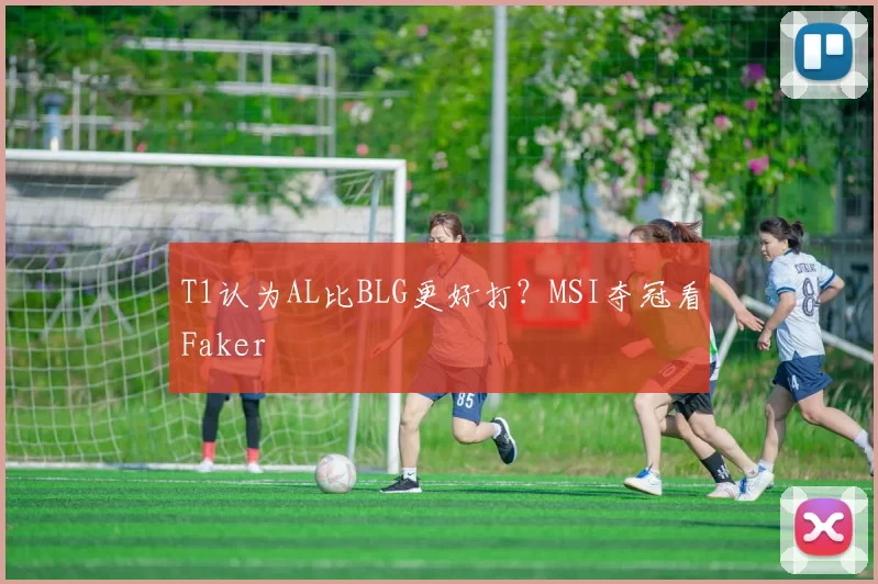 T1认为AL比BLG更好打？MSI夺冠看Faker