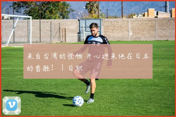 来自台湾的怪物 开心迎来他在日本的首胜！｜日职