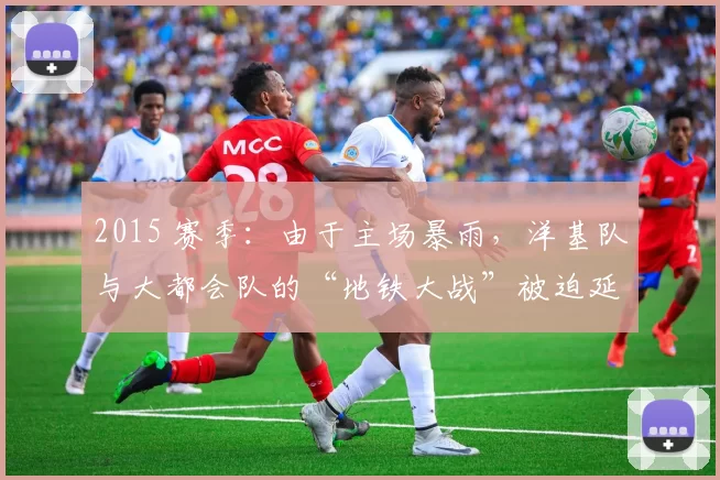 2015 赛季：由于主场暴雨，洋基队与大都会队的“地铁大战”被迫延迟三小时开球