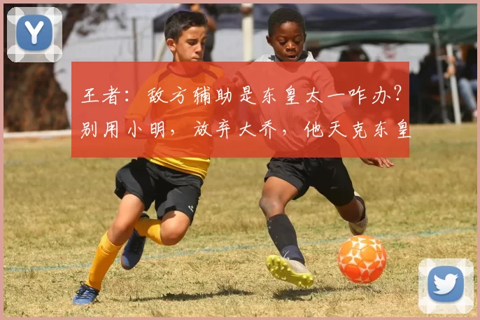 王者：敌方辅助是东皇太一咋办？别用小明，放弃大乔，他天克东皇