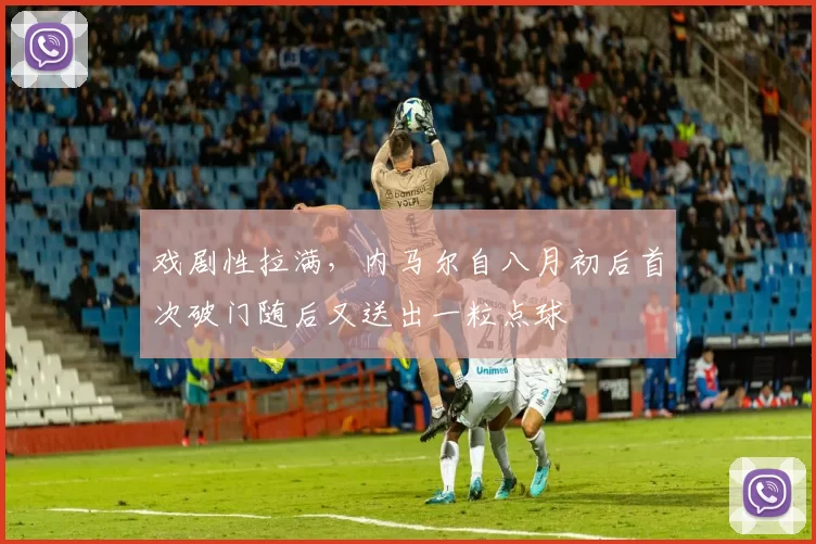 戏剧性拉满，内马尔自八月初后首次破门随后又送出一粒点球