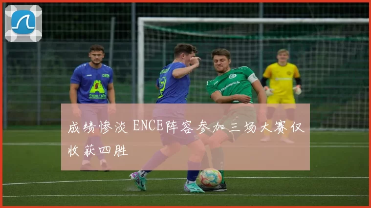 成绩惨淡 ENCE阵容参加三场大赛仅收获四胜