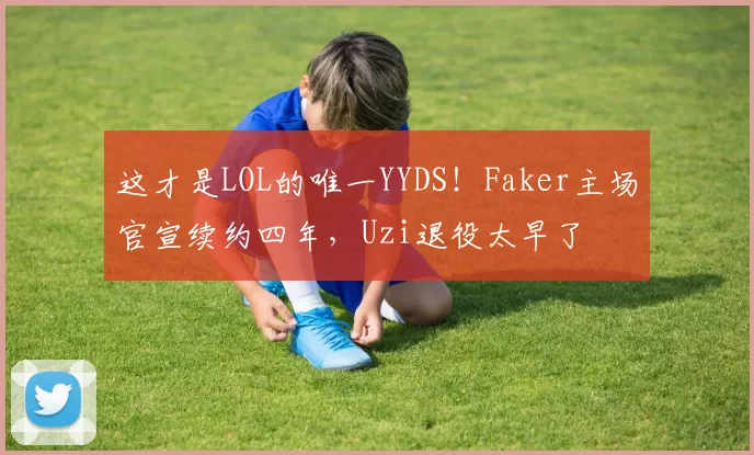这才是LOL的唯一YYDS！Faker主场官宣续约四年，Uzi退役太早了