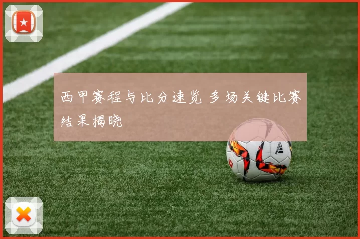 西甲赛程与比分速览 多场关键比赛结果揭晓