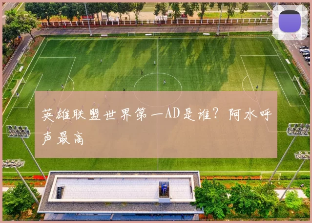 英雄联盟世界第一AD是谁？阿水呼声最高