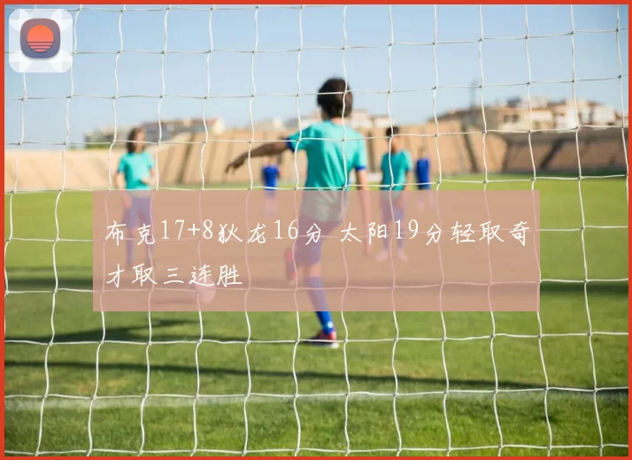 布克17+8狄龙16分 太阳19分轻取奇才取三连胜