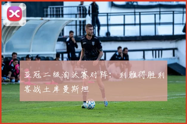 亚冠二级淘汰赛对阵：利雅得胜利客战土库曼斯坦