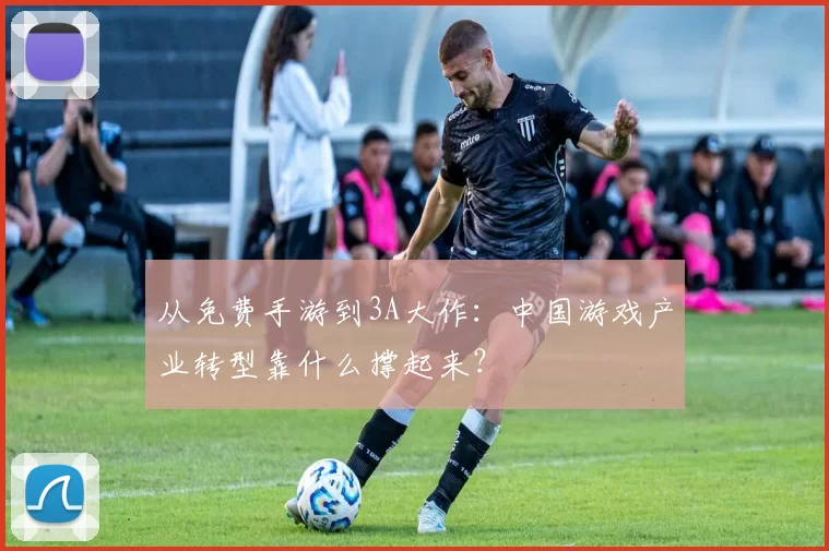 从免费手游到3A大作：中国游戏产业转型靠什么撑起来？