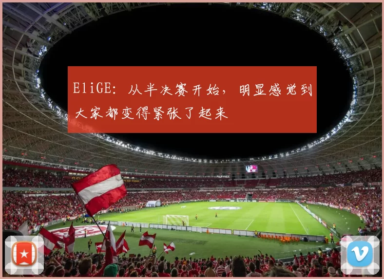 EliGE：从半决赛开始，明显感觉到大家都变得紧张了起来