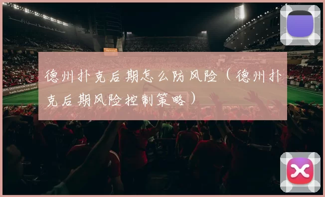 德州扑克后期怎么防风险（德州扑克后期风险控制策略）