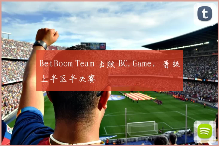 BetBoom Team 击败 BC.Game，晋级上半区半决赛