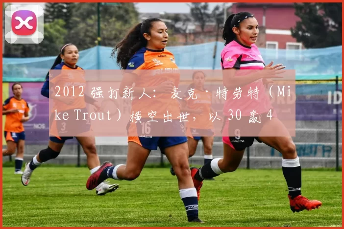 2012 强打新人：麦克·特劳特（Mike Trout）横空出世，以 30 轰 49 盗震惊联盟