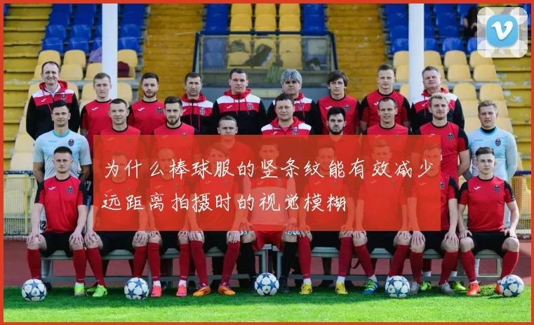为什么棒球服的竖条纹能有效减少远距离拍摄时的视觉模糊